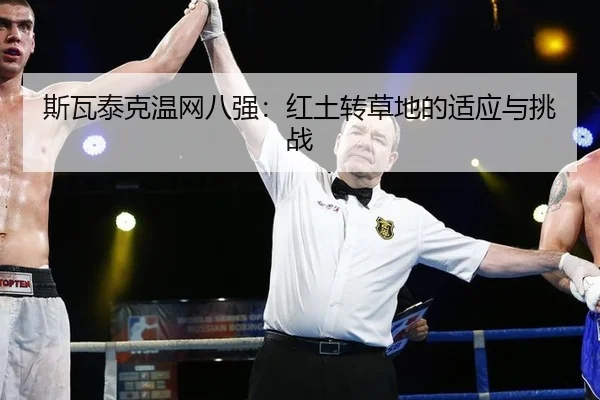 斯瓦泰克温网八强：红土转草地的适应与挑战