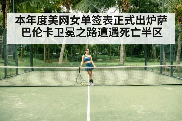 本年度美网女单签表正式出炉萨巴伦卡卫冕之路遭遇死亡半区