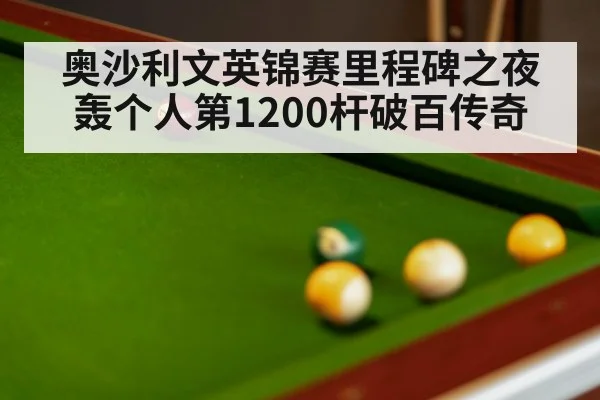 奥沙利文英锦赛里程碑之夜轰个人第1200杆破百传奇