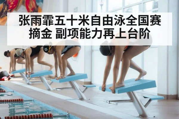 张雨霏五十米自由泳全国赛摘金 副项能力再上台阶