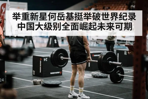 举重新星何岳基挺举破世界纪录 中国大级别全面崛起未来可期
