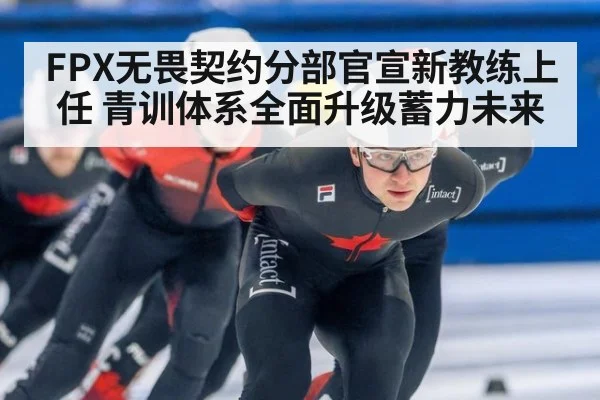 FPX无畏契约分部官宣新教练上任 青训体系全面升级蓄力未来